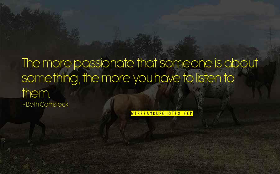 Listen To Someone Quotes By Beth Comstock: The more passionate that someone is about something,