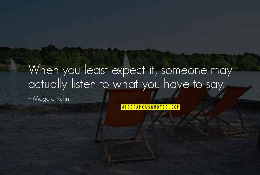 Listen To Someone Quotes By Maggie Kuhn: When you least expect it, someone may actually