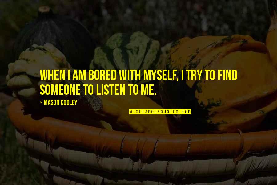 Listen To Someone Quotes By Mason Cooley: When I am bored with myself, I try