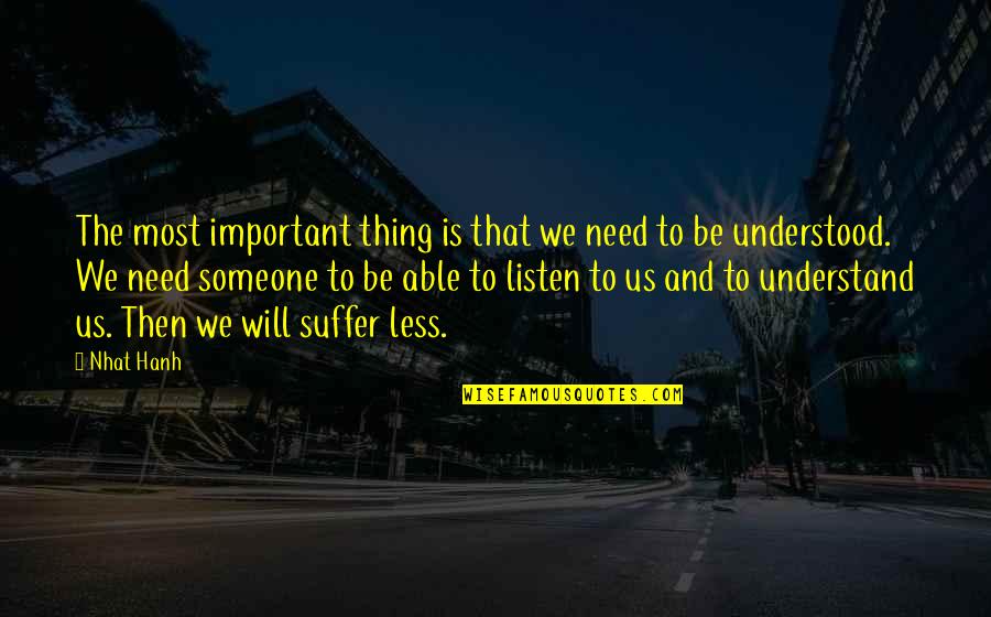 Listen To Someone Quotes By Nhat Hanh: The most important thing is that we need