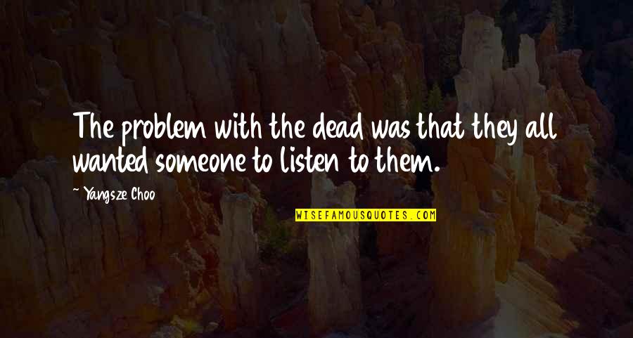 Listen To Someone Quotes By Yangsze Choo: The problem with the dead was that they