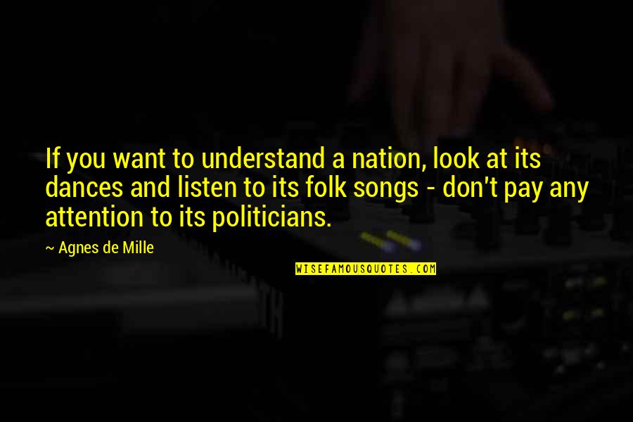 Listen To Song Quotes By Agnes De Mille: If you want to understand a nation, look