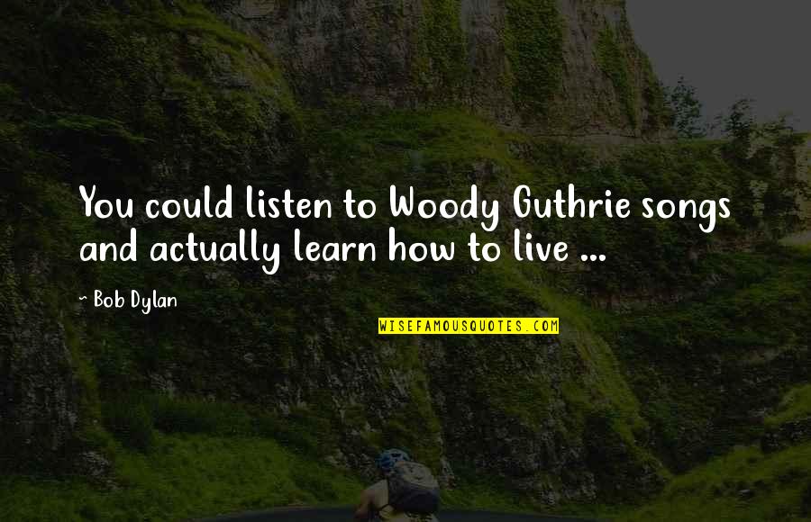 Listen To Song Quotes By Bob Dylan: You could listen to Woody Guthrie songs and
