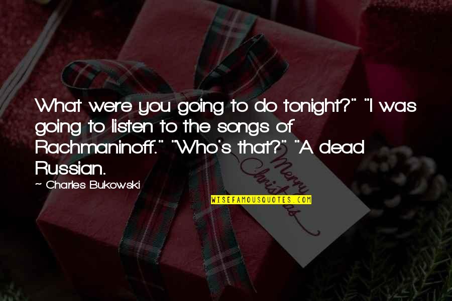 Listen To Song Quotes By Charles Bukowski: What were you going to do tonight?" "I