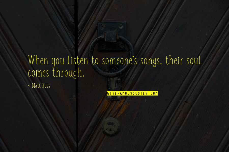 Listen To Song Quotes By Matt Ross: When you listen to someone's songs, their soul