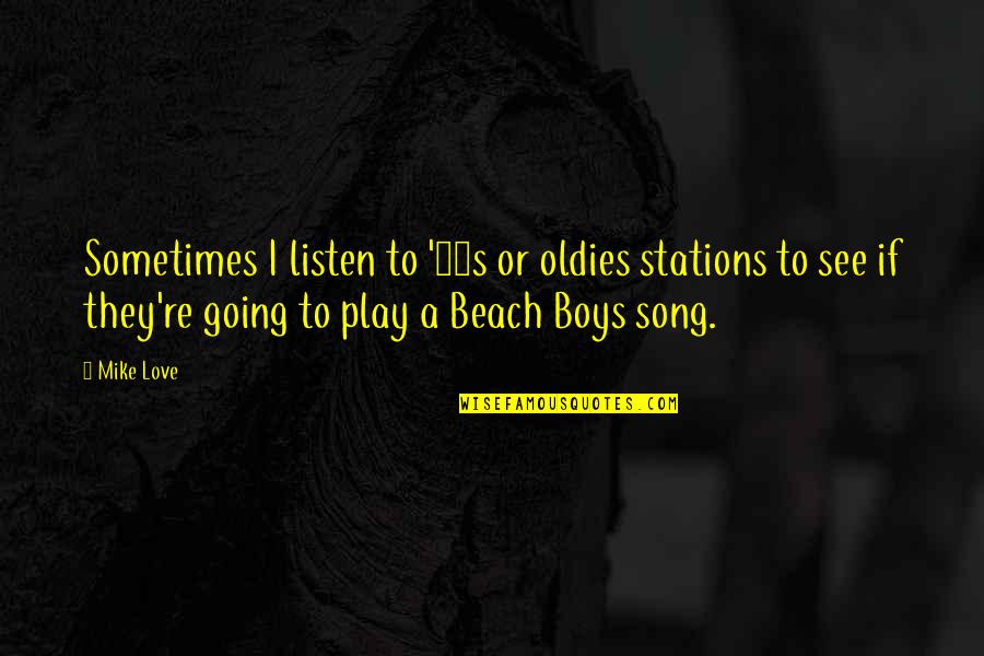 Listen To Song Quotes By Mike Love: Sometimes I listen to '60s or oldies stations