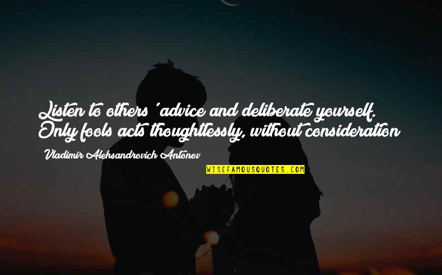 Listen To The Advice Of Others Quotes By Vladimir Aleksandrovich Antonov: Listen to others' advice and deliberate yourself. Only