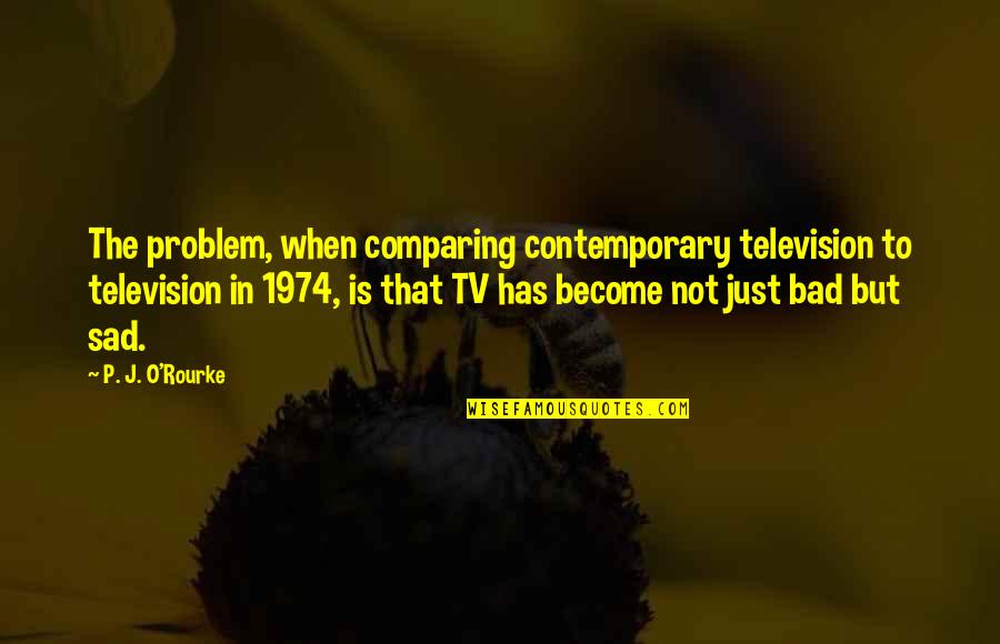 Listen To The Lyrics Quotes By P. J. O'Rourke: The problem, when comparing contemporary television to television Listen To The Lyrics Quotes By P. J. O'Rourke: The problem, when comparing contemporary television to television
