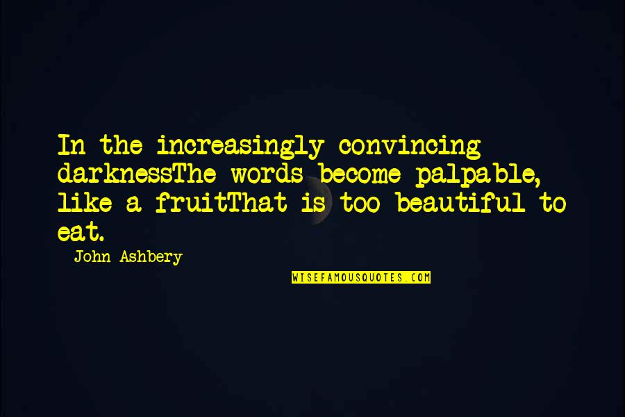 Listen To Your Dreams Quotes By John Ashbery: In the increasingly convincing darknessThe words become palpable, Listen To Your Dreams Quotes By John Ashbery: In the increasingly convincing darknessThe words become palpable,