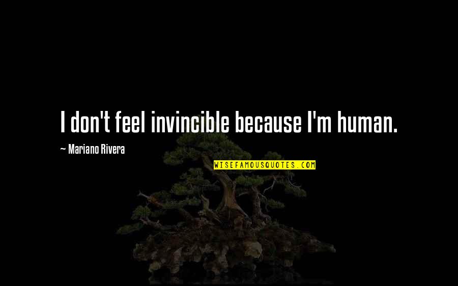 Listen To Your Girlfriend Quotes By Mariano Rivera: I don't feel invincible because I'm human.
