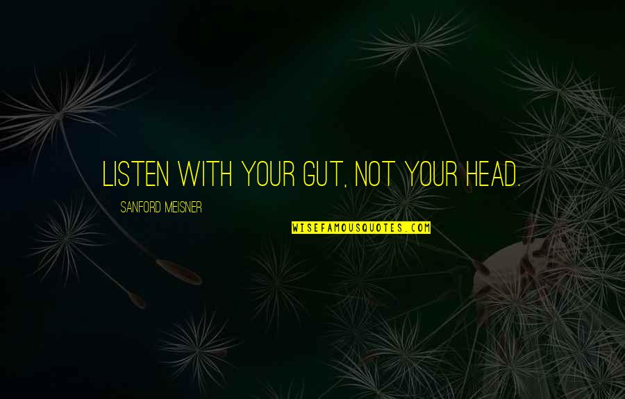 Listen To Your Gut Quotes By Sanford Meisner: Listen with your gut, not your head.