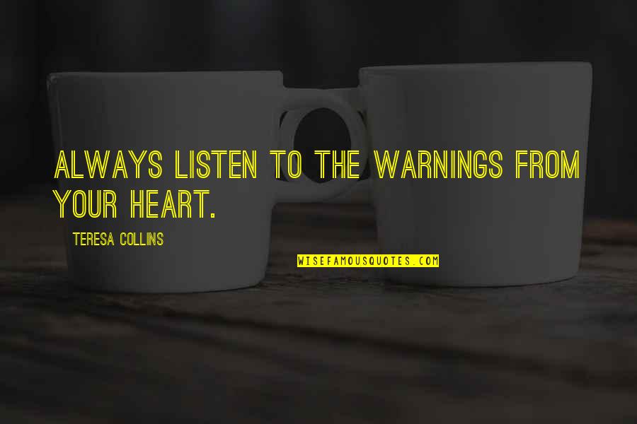 Listen To Your Heart Quotes By Teresa Collins: Always listen to the warnings from your heart. Listen To Your Heart Quotes By Teresa Collins: Always listen to the warnings from your heart.