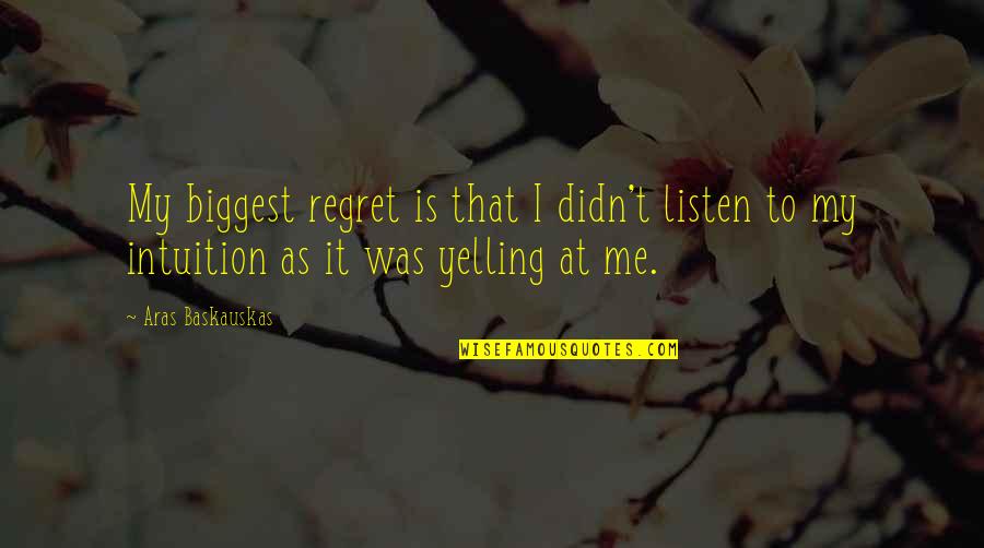 Listen To Your Intuition Quotes By Aras Baskauskas: My biggest regret is that I didn't listen