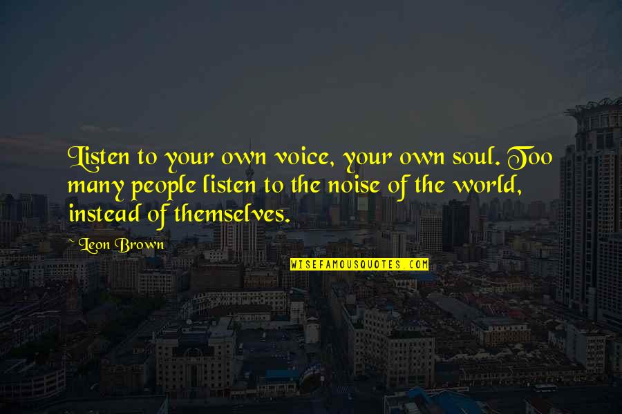 Listen To Your Soul Quotes By Leon Brown: Listen to your own voice, your own soul.