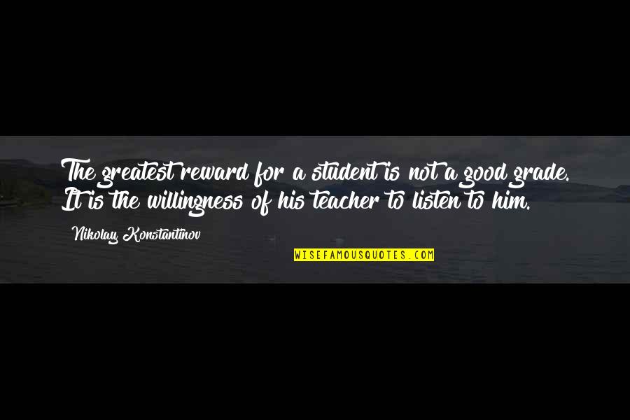 Listen To Your Teacher Quotes By Nikolay Konstantinov: The greatest reward for a student is not Listen To Your Teacher Quotes By Nikolay Konstantinov: The greatest reward for a student is not