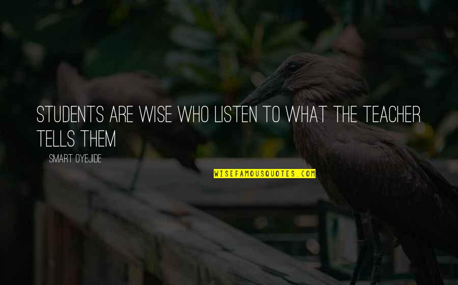 Listen To Your Teacher Quotes By Smart Oyejide: Students Are Wise Who listen to what the Listen To Your Teacher Quotes By Smart Oyejide: Students Are Wise Who listen to what the