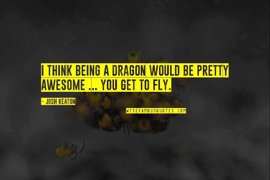 Listen To Your Woman Quotes By Josh Keaton: I think being a dragon would be pretty