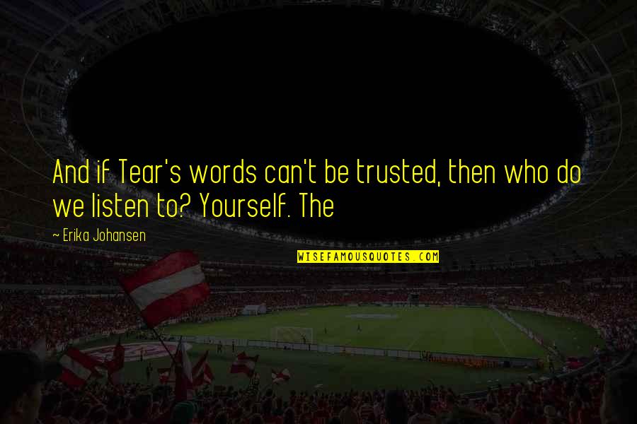 Listen To Yourself Quotes By Erika Johansen: And if Tear's words can't be trusted, then