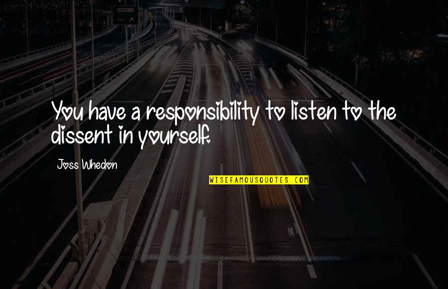 Listen To Yourself Quotes By Joss Whedon: You have a responsibility to listen to the
