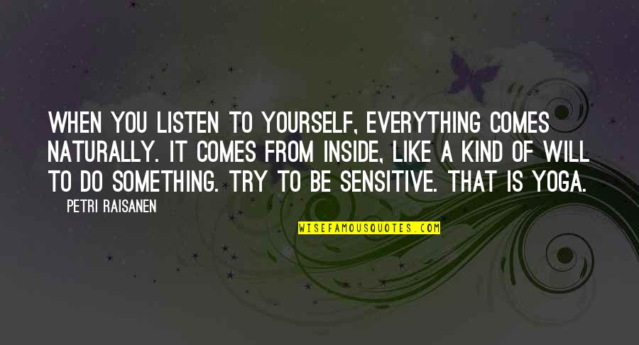 Listen To Yourself Quotes By Petri Raisanen: When you listen to yourself, everything comes naturally.