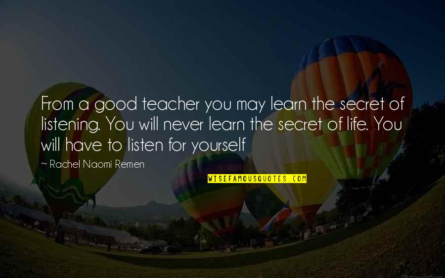 Listen To Yourself Quotes By Rachel Naomi Remen: From a good teacher you may learn the