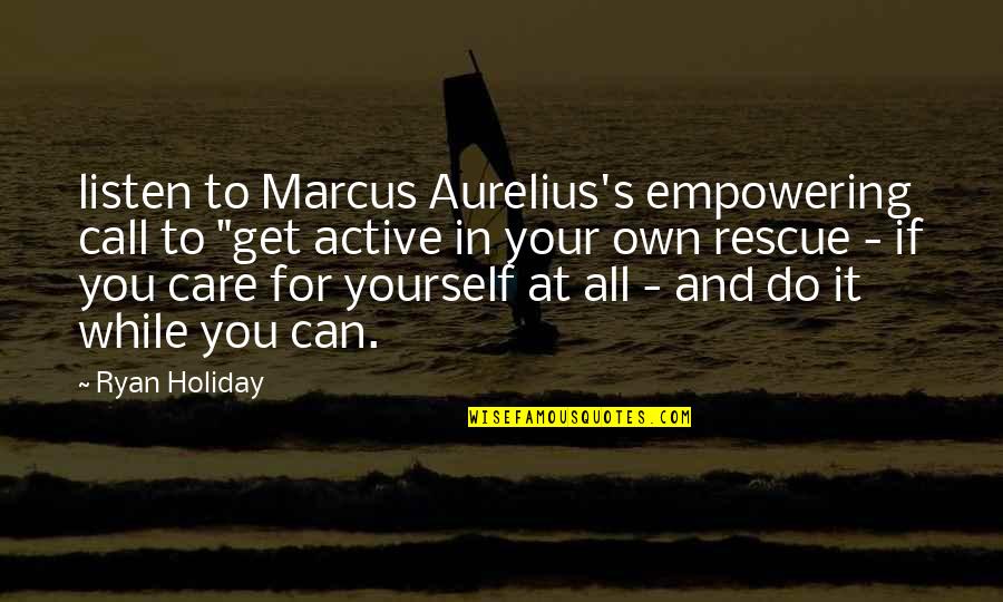 Listen To Yourself Quotes By Ryan Holiday: listen to Marcus Aurelius's empowering call to "get