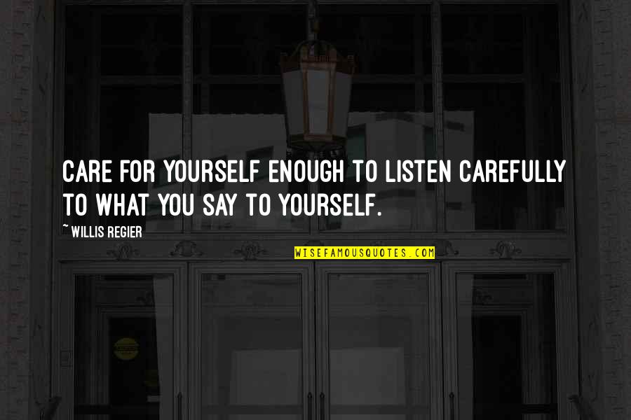 Listen To Yourself Quotes By Willis Regier: Care for yourself enough to listen carefully to