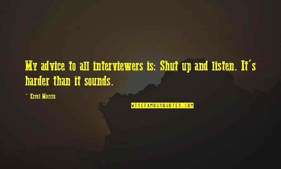 Listen Up Quotes By Errol Morris: My advice to all interviewers is: Shut up