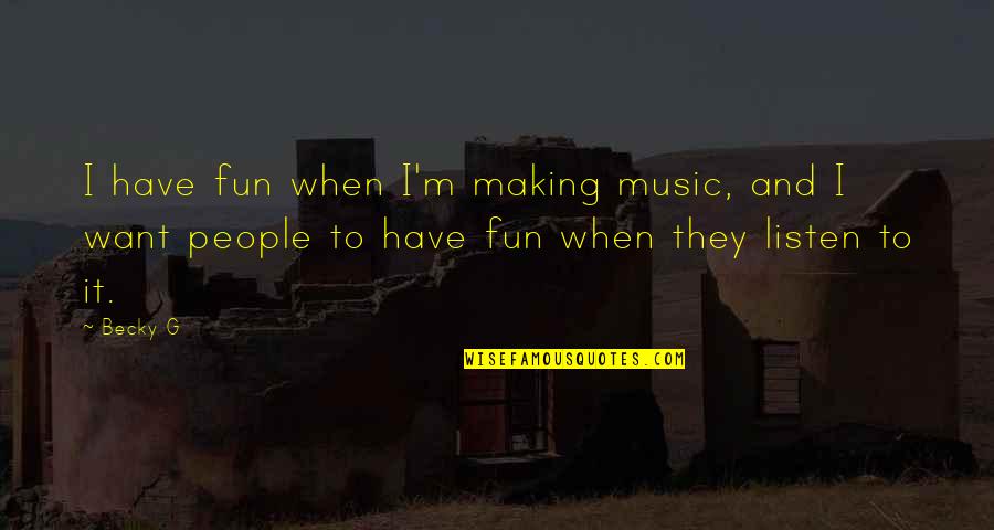 Listen When People Quotes By Becky G: I have fun when I'm making music, and