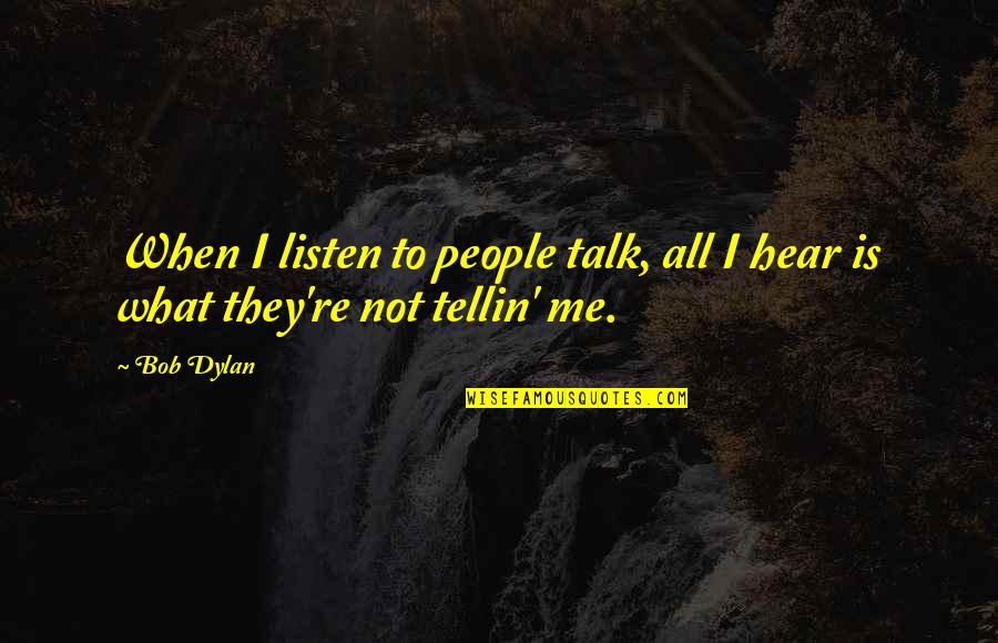 Listen When People Quotes By Bob Dylan: When I listen to people talk, all I