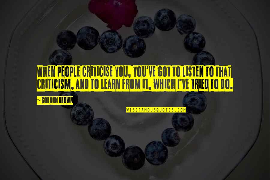 Listen When People Quotes By Gordon Brown: When people criticise you, you've got to listen