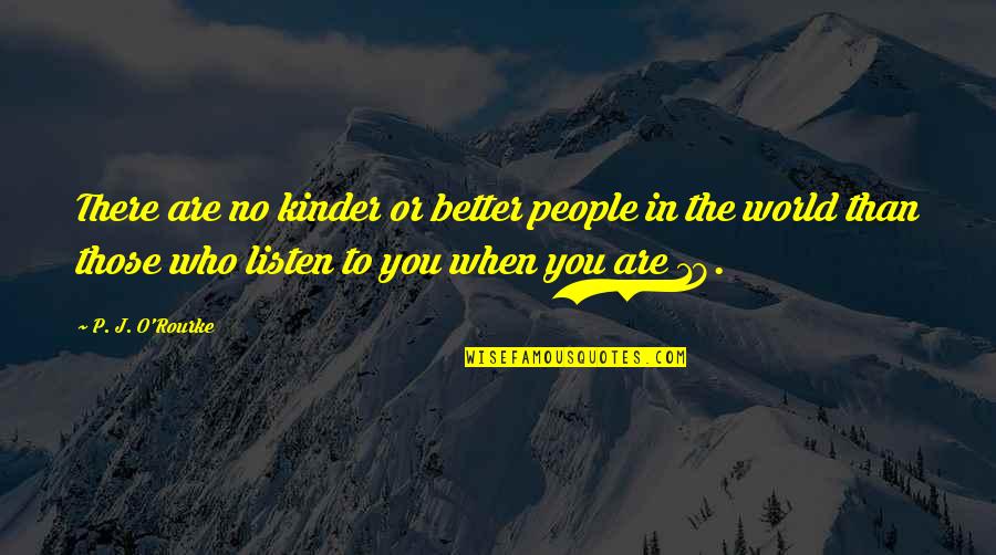 Listen When People Quotes By P. J. O'Rourke: There are no kinder or better people in