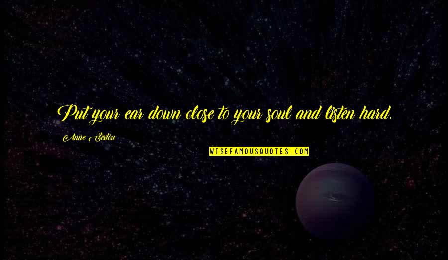Listen Your Soul Quotes By Anne Sexton: Put your ear down close to your soul Listen Your Soul Quotes By Anne Sexton: Put your ear down close to your soul