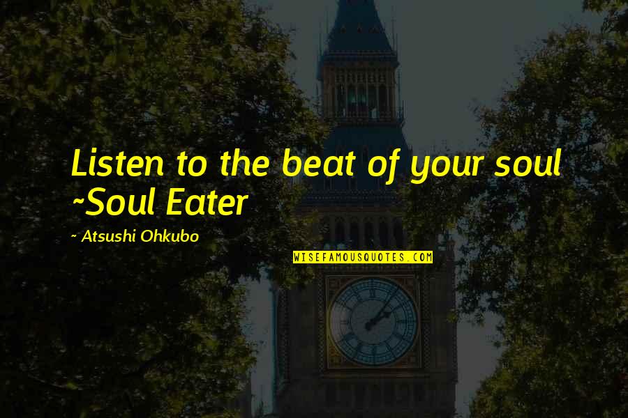 Listen Your Soul Quotes By Atsushi Ohkubo: Listen to the beat of your soul ~Soul Listen Your Soul Quotes By Atsushi Ohkubo: Listen to the beat of your soul ~Soul