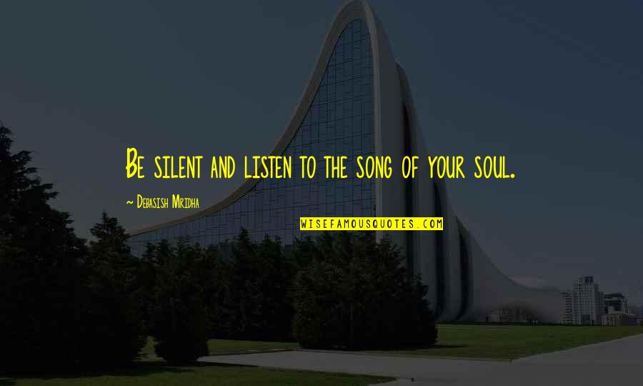 Listen Your Soul Quotes By Debasish Mridha: Be silent and listen to the song of Listen Your Soul Quotes By Debasish Mridha: Be silent and listen to the song of