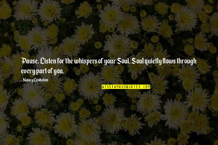 Listen Your Soul Quotes By Nancy Lankston: Pause. Listen for the whispers of your Soul. Listen Your Soul Quotes By Nancy Lankston: Pause. Listen for the whispers of your Soul.