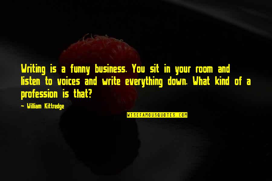 Listen Your Voice Quotes By William Kittredge: Writing is a funny business. You sit in Listen Your Voice Quotes By William Kittredge: Writing is a funny business. You sit in