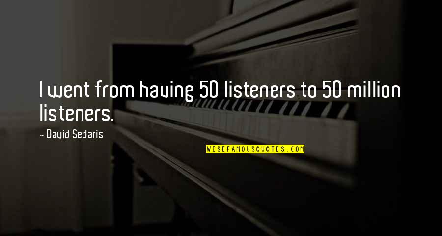 Listeners Quotes By David Sedaris: I went from having 50 listeners to 50