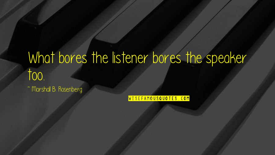 Listeners Quotes By Marshall B. Rosenberg: What bores the listener bores the speaker too.