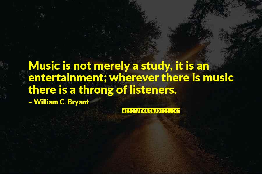 Listeners Quotes By William C. Bryant: Music is not merely a study, it is