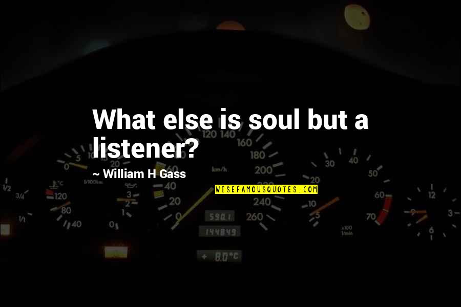 Listeners Quotes By William H Gass: What else is soul but a listener?