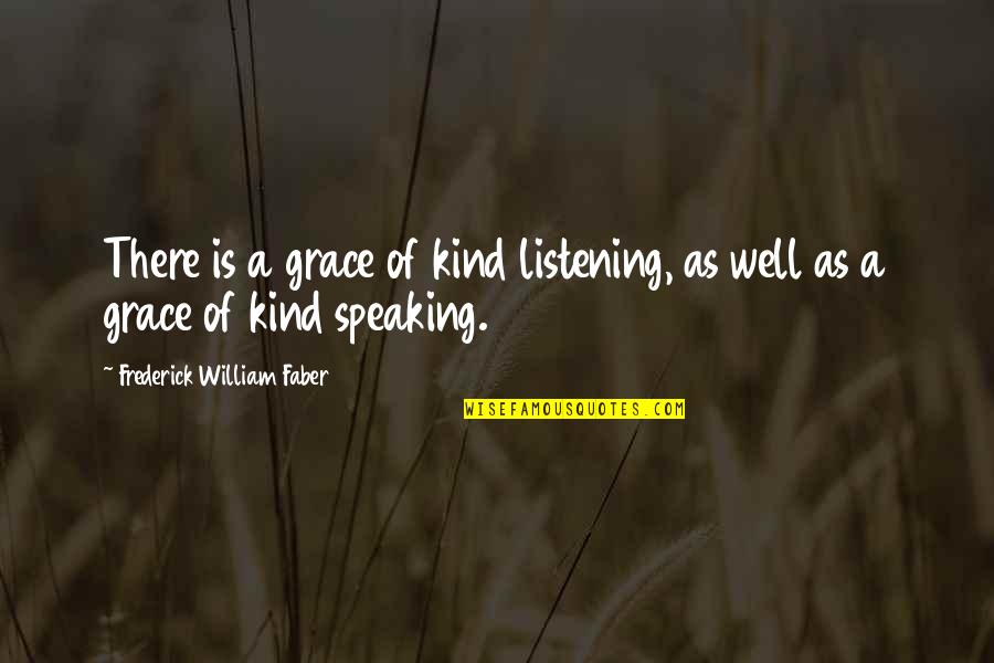 Listening And Speaking Quotes By Frederick William Faber: There is a grace of kind listening, as