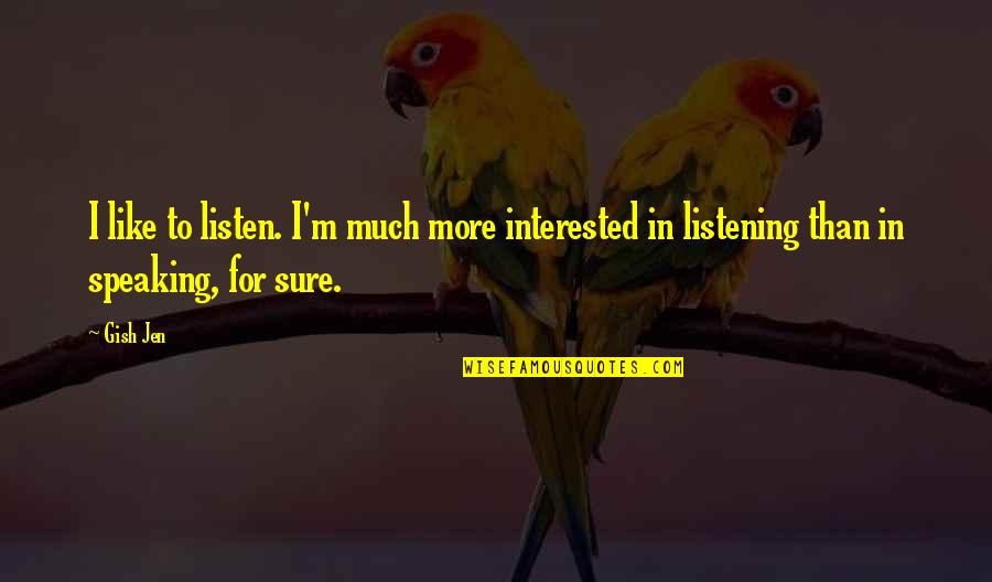 Listening And Speaking Quotes By Gish Jen: I like to listen. I'm much more interested