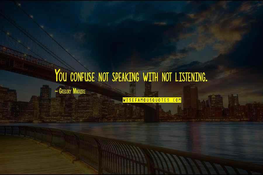 Listening And Speaking Quotes By Gregory Maguire: You confuse not speaking with not listening.