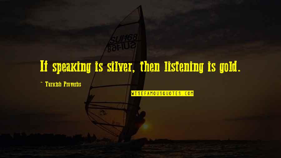 Listening And Speaking Quotes By Turkish Proverbs: If speaking is silver, then listening is gold.