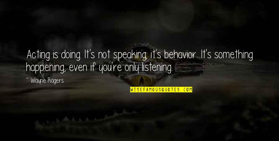 Listening And Speaking Quotes By Wayne Rogers: Acting is doing. It's not speaking; it's behavior.