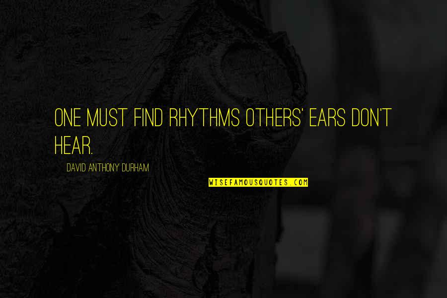 Listening Ears Quotes By David Anthony Durham: One must find rhythms others' ears don't hear. Listening Ears Quotes By David Anthony Durham: One must find rhythms others' ears don't hear.