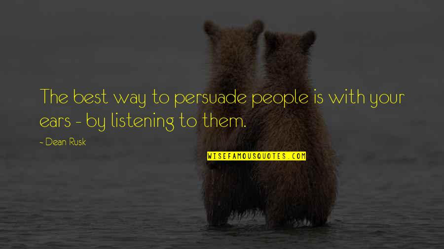 Listening Ears Quotes By Dean Rusk: The best way to persuade people is with