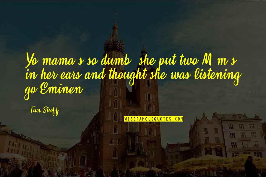 Listening Ears Quotes By Fun Stuff: Yo mama's so dumb, she put two M&m's Listening Ears Quotes By Fun Stuff: Yo mama's so dumb, she put two M&m's