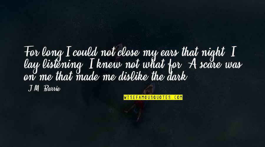 Listening Ears Quotes By J.M. Barrie: For long I could not close my ears